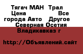  Тягач МАН -Трал  › Цена ­ 5.500.000 - Все города Авто » Другое   . Северная Осетия,Владикавказ г.